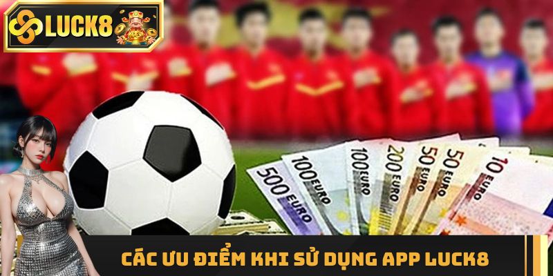 Các ưu điểm khi sử dụng app luck8